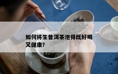 怎样将生普洱茶泡得既好喝又健康？