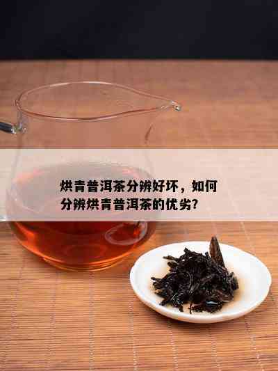 烘青普洱茶分辨好坏，怎样分辨烘青普洱茶的优劣？