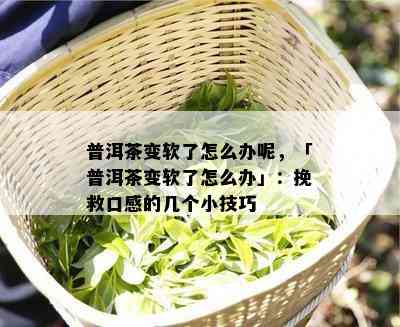 普洱茶变软了怎么办呢，「普洱茶变软了怎么办」：挽救口感的几个小技巧