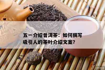 五一介绍普洱茶：怎样撰写吸引人的茶叶介绍文案？