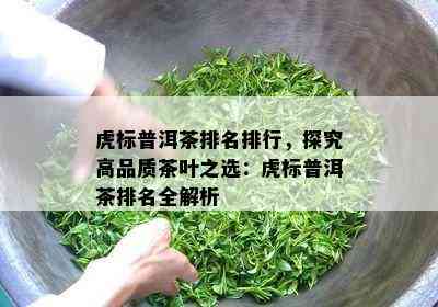 虎标普洱茶排名排行，探究高品质茶叶之选：虎标普洱茶排名全解析