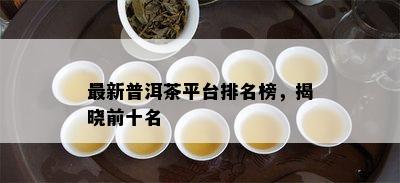 最新普洱茶平台排名榜，揭晓前十名