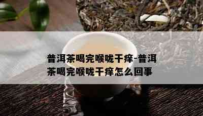 普洱茶喝完喉咙干痒-普洱茶喝完喉咙干痒怎么回事