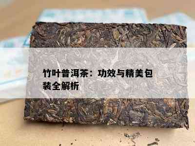 竹叶普洱茶：功效与精美包装全解析