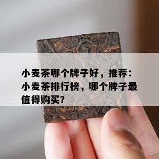 小麦茶哪个牌子好，推荐：小麦茶排行榜，哪个牌子最值得购买？