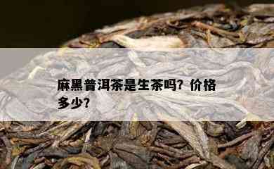 麻黑普洱茶是生茶吗？价格多少？