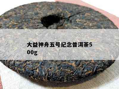 大益神舟五号纪念普洱茶500g