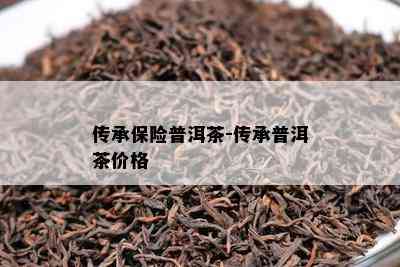 传承保险普洱茶-传承普洱茶价格