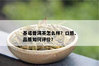 基诺普洱茶怎么样？口感、品质怎样评价？