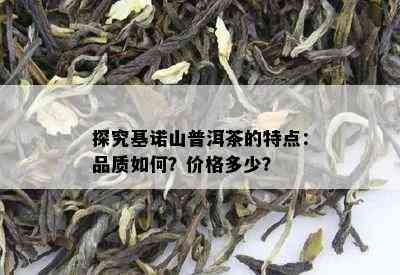 探究基诺山普洱茶的特点：品质怎样？价格多少？