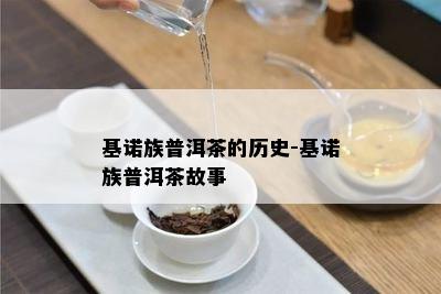 基诺族普洱茶的历史-基诺族普洱茶故事