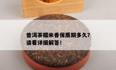 普洱茶糯米香保质期多久？请看详细解答！