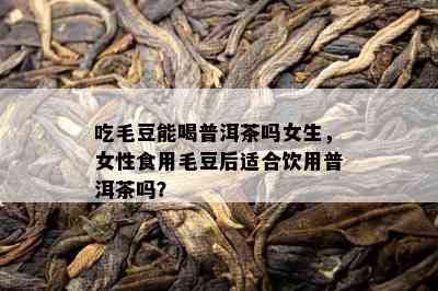 吃毛豆能喝普洱茶吗女生，女性食用毛豆后适合饮用普洱茶吗？