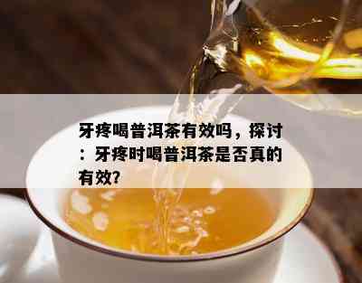 牙疼喝普洱茶有效吗，探讨：牙疼时喝普洱茶是否真的有效？