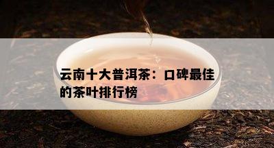 云南十大普洱茶：口碑更佳的茶叶排行榜