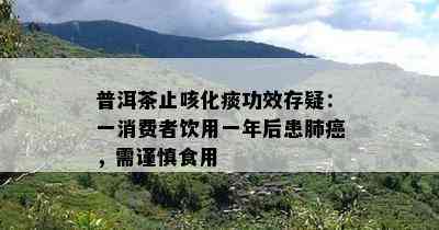 普洱茶止咳化痰功效存疑：一消费者饮用一年后患肺癌，需谨慎食用