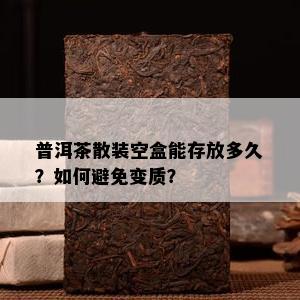 普洱茶散装空盒能存放多久？如何避免变质？