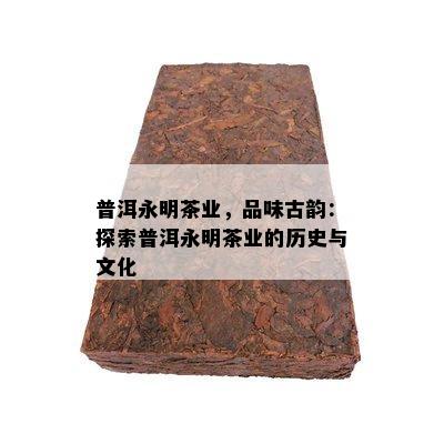 普洱永明茶业，品味古韵：探索普洱永明茶业的历史与文化