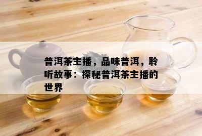 普洱茶主播，品味普洱，聆听故事：探秘普洱茶主播的世界