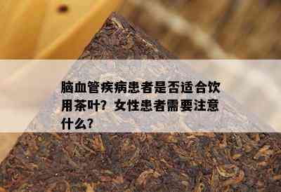 脑血管疾病患者是不是适合饮用茶叶？女性患者需要留意什么？