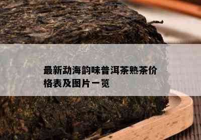 最新勐海韵味普洱茶熟茶价格表及图片一览