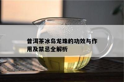 普洱茶冰岛龙珠的功效与作用及禁忌全解析