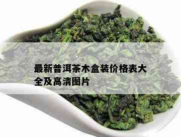 最新普洱茶木盒装价格表大全及高清图片