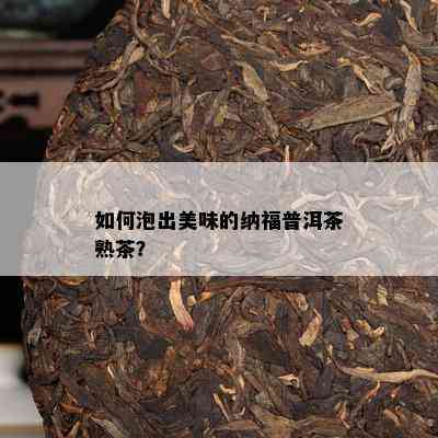 怎样泡出美味的纳福普洱茶熟茶？