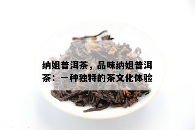 纳姐普洱茶，品味纳姐普洱茶：一种特别的茶文化体验