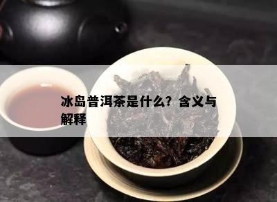 冰岛普洱茶是什么？含义与解释