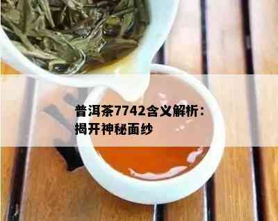 普洱茶7742含义解析：揭开神秘面纱