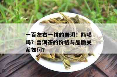 一百左右一饼的普洱：能喝吗？普洱茶的价格与品质关系怎样？