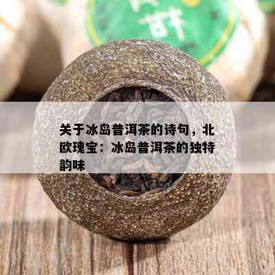 关于冰岛普洱茶的诗句，北欧瑰宝：冰岛普洱茶的独特韵味