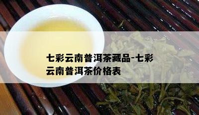 七彩云南普洱茶藏品-七彩云南普洱茶价格表