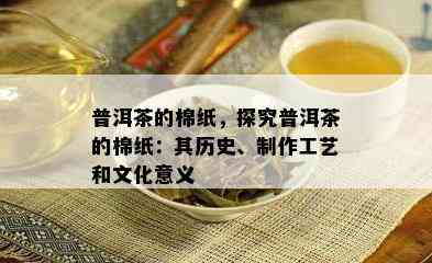 普洱茶的棉纸，探究普洱茶的棉纸：其历史、制作工艺和文化意义