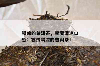 喝凉的普洱茶，享受清凉口感：尝试喝凉的普洱茶！