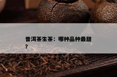 普洱茶生茶：哪种品种最甜？