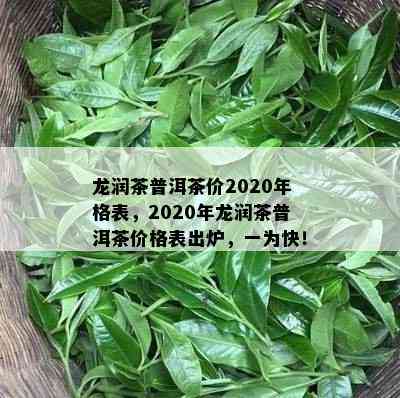 龙润茶普洱茶价2020年格表，2020年龙润茶普洱茶价格表出炉，一为快！