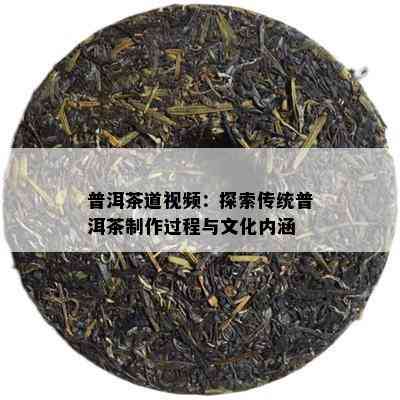 普洱茶道视频：探索传统普洱茶制作过程与文化内涵