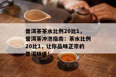 普洱茶茶水比例20比1，普洱茶冲泡指南：茶水比例20比1，让你品味正宗的普洱味道！