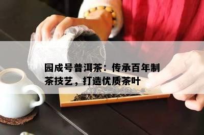 园成号普洱茶：传承百年制茶技艺，打造优质茶叶