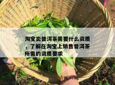 淘宝卖普洱茶需要什么资质，了解在淘宝上销售普洱茶所需的资质要求