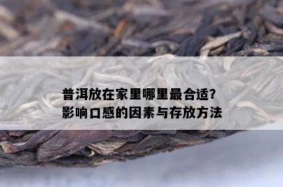 普洱放在家里哪里最合适？影响口感的因素与存放方法