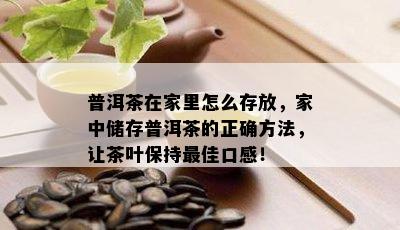 普洱茶在家里怎么存放，家中储存普洱茶的正确方法，让茶叶保持更佳口感！