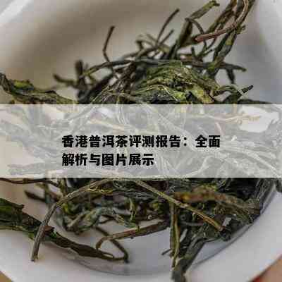 普洱茶评测报告：全面解析与图片展示