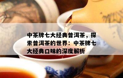 中茶牌七大经典普洱茶，探索普洱茶的世界：中茶牌七大经典口味的深度解析