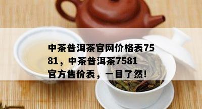 中茶普洱茶官网价格表7581，中茶普洱茶7581官方售价表，一目了然！