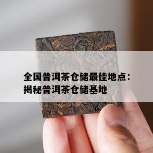 全国普洱茶仓储更佳地点：揭秘普洱茶仓储基地