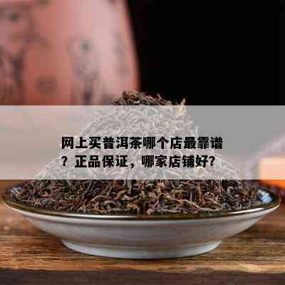 网上买普洱茶哪个店最靠谱？正品保证，哪家店铺好？