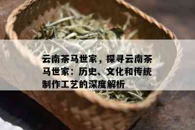 云南茶马世家，探寻云南茶马世家：历史、文化和传统制作工艺的深度解析